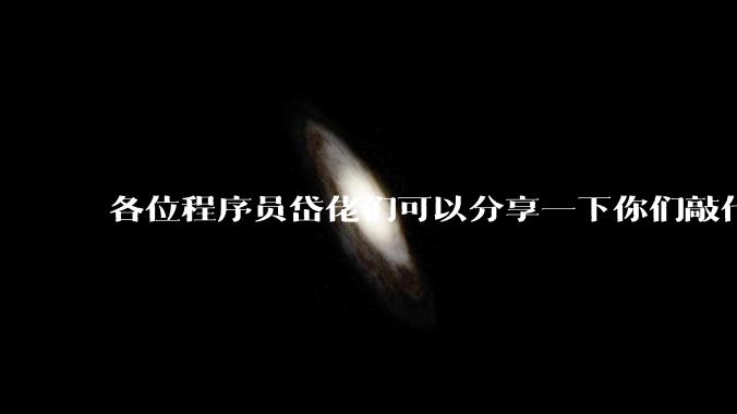 各位程序员岱佬们可以分享一下你们敲代码时的好习惯吗？