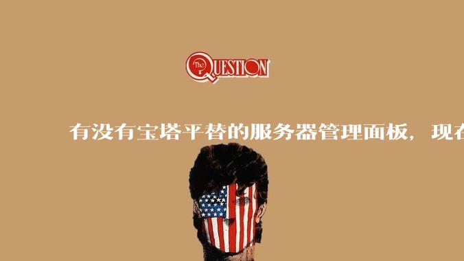 有没有宝塔平替的服务器管理面板，现在宝塔越来越贵了，也太臃肿了？