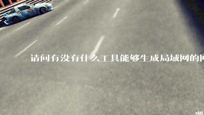 请问有没有什么工具能够生成局域网的网络拓扑结构图？