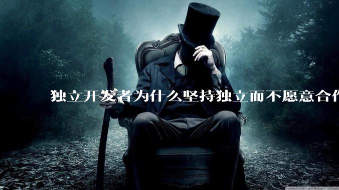 独立开发者为什么坚持独立而不愿意合作？