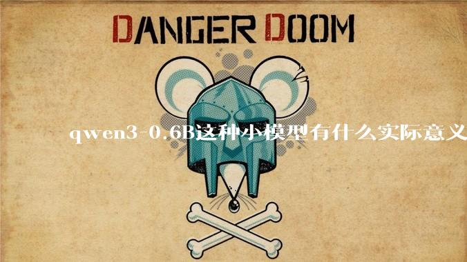 qwen3-0.6B这种小模型有什么实际意义和用途吗？