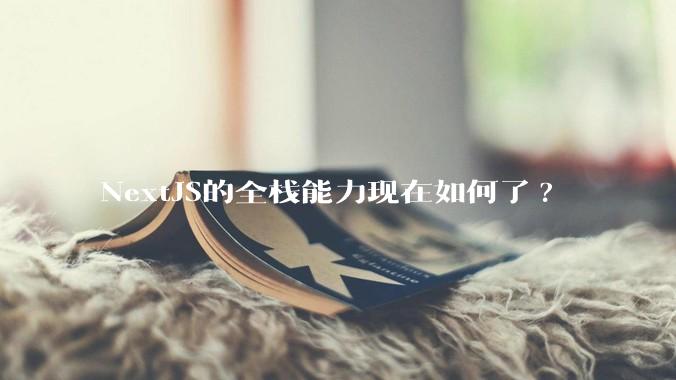 NextJS的全栈能力现在如何了?