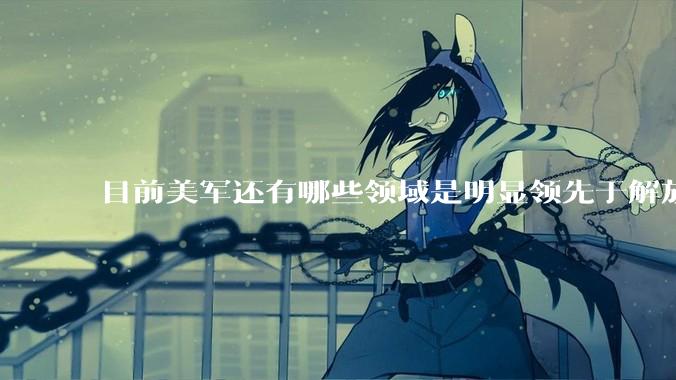 目前美军还有哪些领域是明显领先于解放军的？