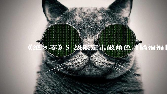 《绝区零》S 级限定击破角色「橘福福」已实装上线，你的使用体验如何？