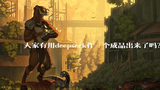 大家有用deepseek作一个成品出来了吗？