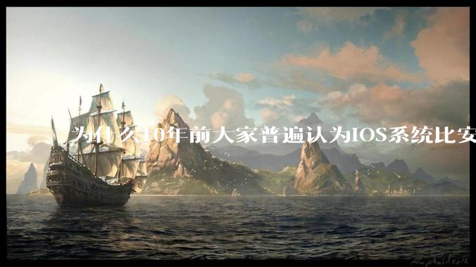 为什么10年前大家普遍认为iOS系统比安卓系统更好用？