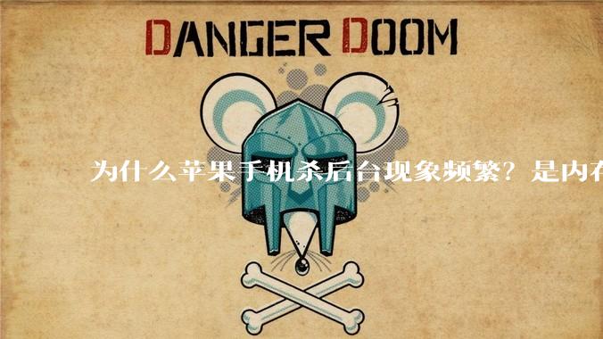 为什么苹果手机杀后台现象频繁？是内存不够、后台管理严格还是其他原因呢？