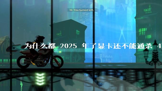为什么都 2025 年了显卡还不能通杀 4K?