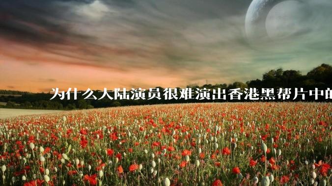 为什么大陆演员很难演出香港黑帮片中的那种骨子里的江湖气？