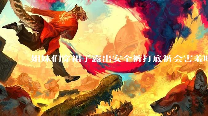 姐妹们穿裙子露出安全裤打底裤会害羞吗?