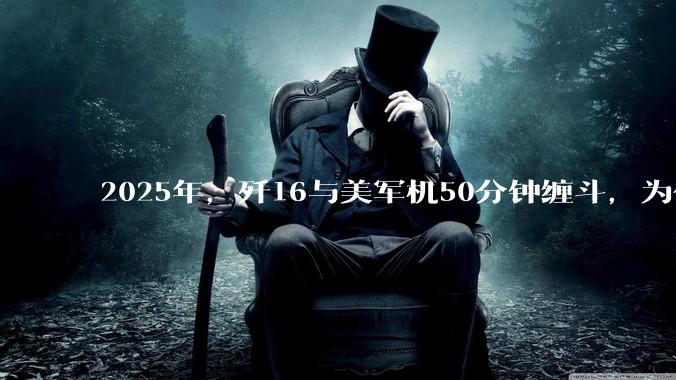 2025年，歼16与美军机50分钟缠斗，为什么知乎上没有任何消息？