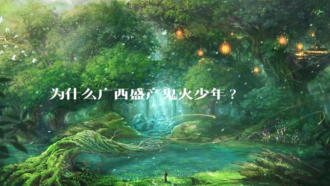 为什么广西盛产鬼火少年?