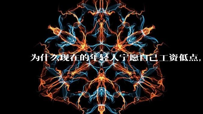 为什么现在的年轻人宁愿自己工资低点，也要过得舒服、不那么累?