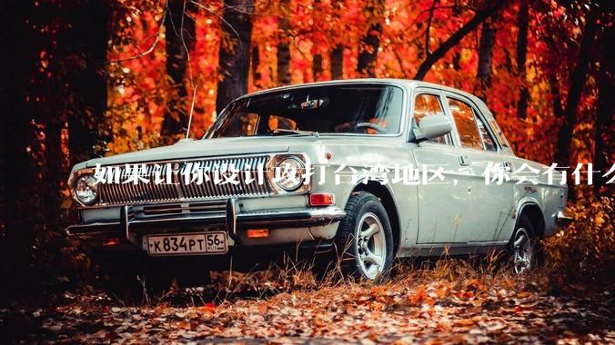 如果让你设计攻打台湾地区，你会有什么好的想法和打法？