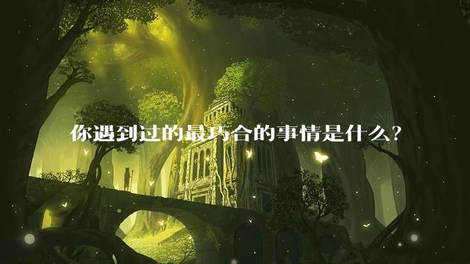 你遇到过的最巧合的事情是什么？