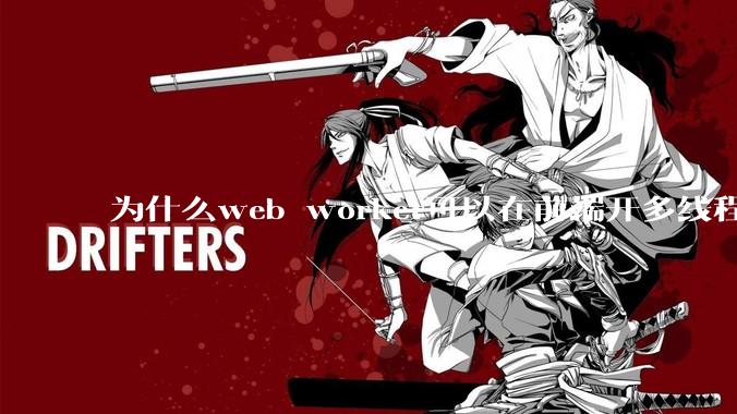 为什么web worker可以在前端开多线程，解决单线程卡死页面的问题，但是没有得到广泛使用？