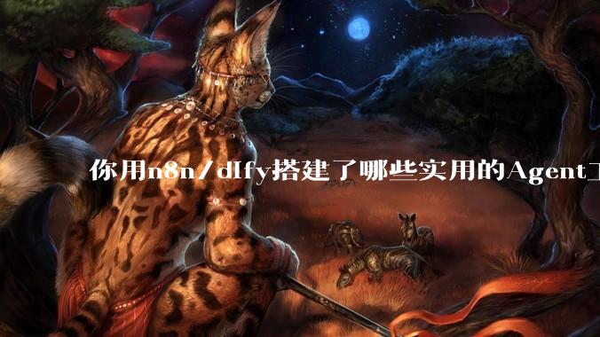 你用n8n/dify搭建了哪些实用的Agent工作流？