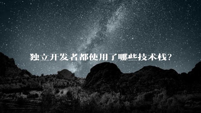 独立开发者都使用了哪些技术栈？