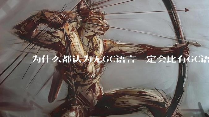 为什么都认为无GC语言一定会比有GC语言要快？