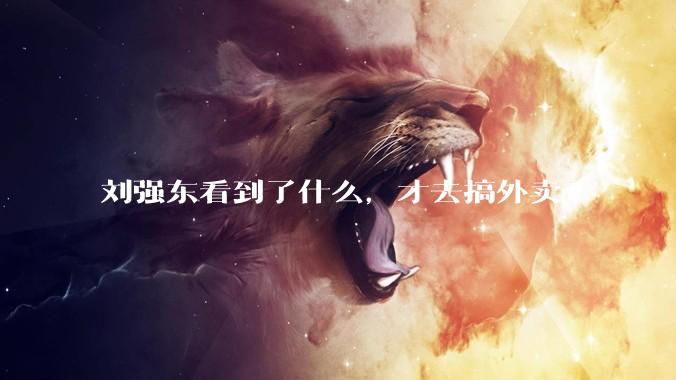 刘强东看到了什么，才去搞外卖?