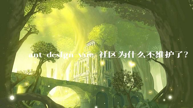 ant-design-vue 社区为什么不维护了？