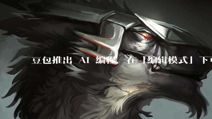 豆包推出 AI 编程，在「编辑模式」下可以直接前端改图和文字，体验如何？对行业会带来怎样的影响？