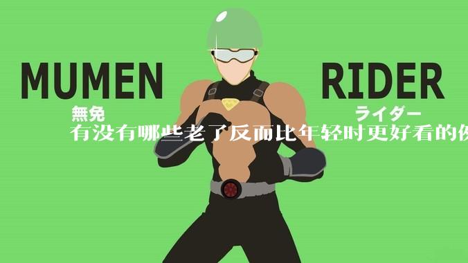 有没有哪些老了反而比年轻时更好看的例子？