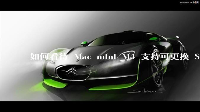如何看待 Mac mini M4 支持可更换 SSD？