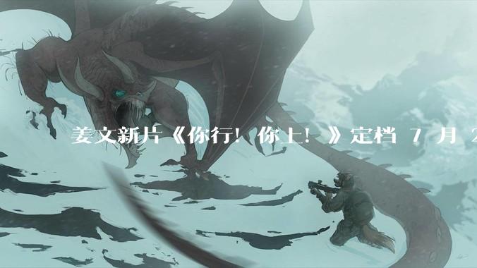 姜文新片《你行！你上！》定档 7 月 25 日上映并发布首支预告，从中能获取哪些信息？你会去看吗？
