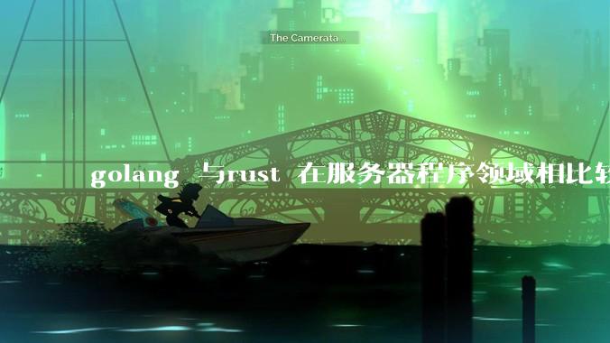 golang 与rust 在服务器程序领域相比较，各有什么优劣势？