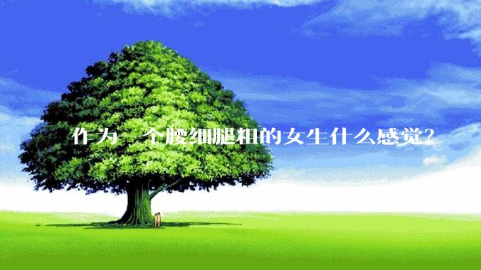 作为一个腰细腿粗的女生什么感觉？