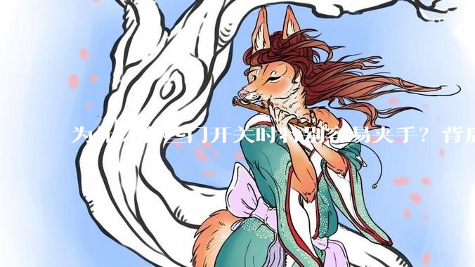 为什么有些门开关时特别容易夹手？背后的设计缺陷可能有哪些？