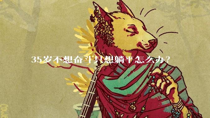 35岁不想奋斗只想躺平怎么办？