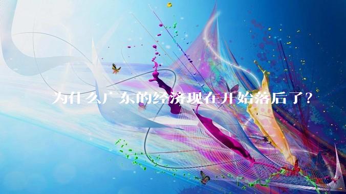 为什么广东的经济现在开始落后了？