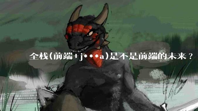 全栈(前端+j***a)是不是前端的未来?