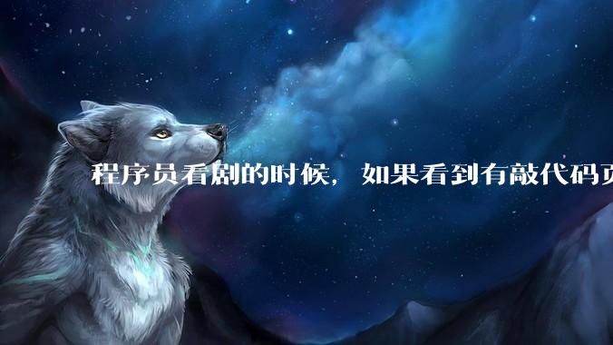 程序员看剧的时候，如果看到有敲代码页面，会暂停看代码吗？