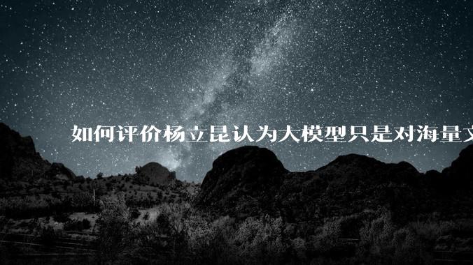 如何评价杨立昆认为大模型只是对海量文本的模式进行复杂拟合，根本不懂意义？