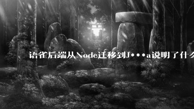 语雀后端从Node迁移到J***a说明了什么？