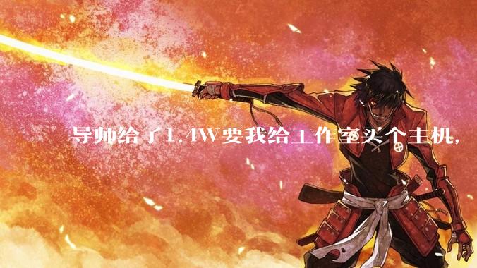 导师给了1.4W要我给工作室买个主机，是整机还是自己配？