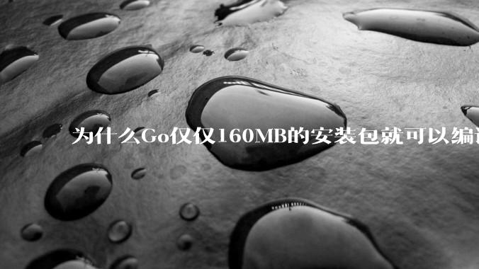 为什么Go仅仅160MB的安装包就可以编译程序，而Rust却还需要几个GB的VC++才能编译？