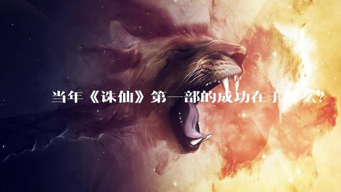 当年《诛仙》第一部的成功在于什么？