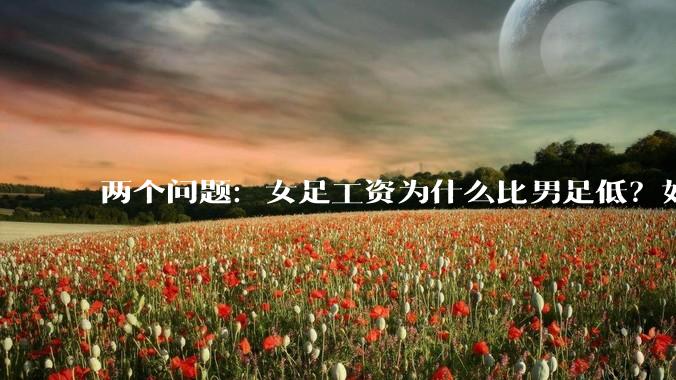 两个问题：女足工资为什么比男足低？如果中国女足和中国男足打一场谁会赢？