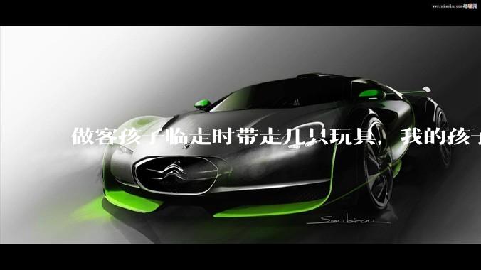 做客孩子临走时带走几只玩具，我的孩子抗拒并一直哭，要怎么开导？
