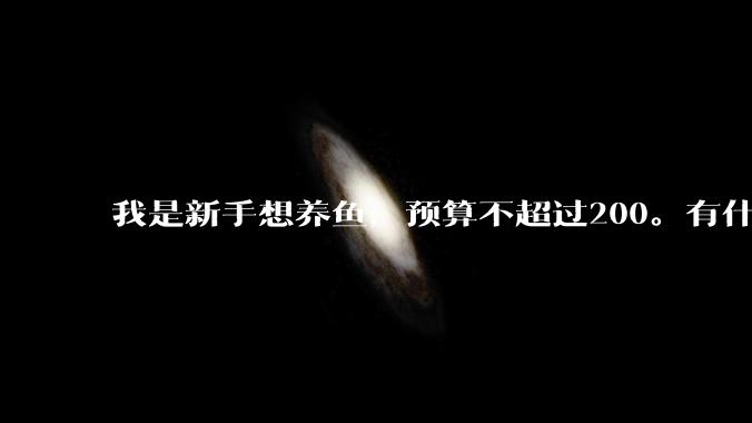 我是新手想养鱼，预算不超过200。有什么好的建议或者禁忌吗。？