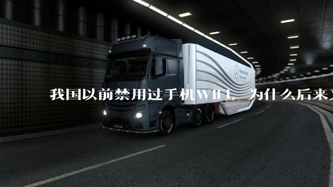 我国以前禁用过手机WIFI，为什么后来又允许了？