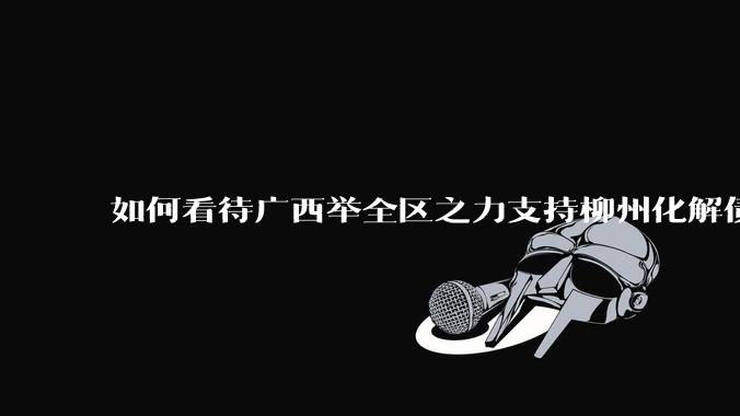 如何看待广西举全区之力支持柳州化解债务？为什么最近地方债又重回公众视野？