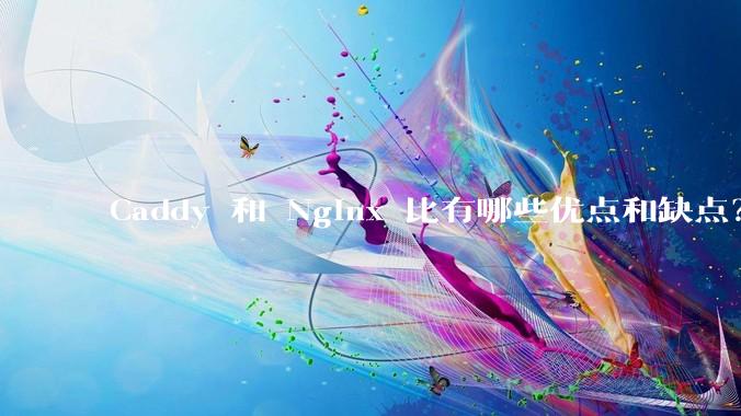 Caddy 和 Nginx 比有哪些优点和缺点？