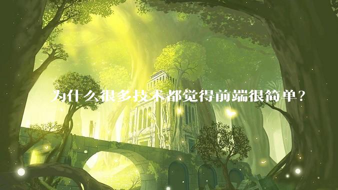 为什么很多技术都觉得前端很简单？