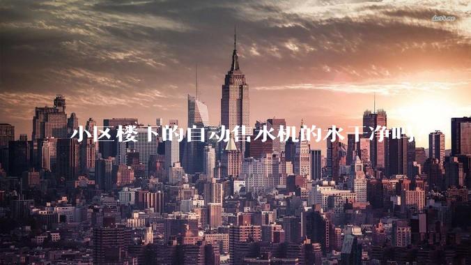 小区楼下的自动售水机的水干净吗？