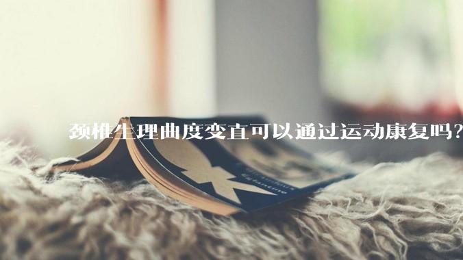 颈椎生理曲度变直可以通过运动康复吗？